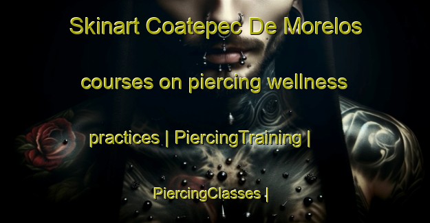 Skinart Coatepec De Morelos courses on piercing wellness practices | PiercingTraining | PiercingClasses | SkinartTraining-Mexico